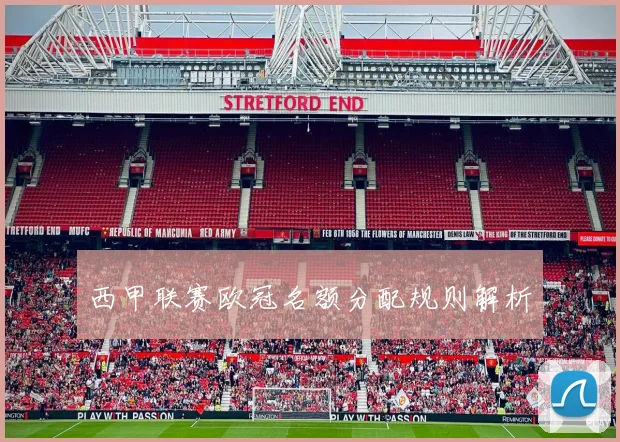 西甲联赛欧冠名额分配规则解析