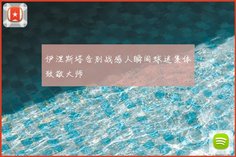 伊涅斯塔告别战感人瞬间球迷集体致敬大师