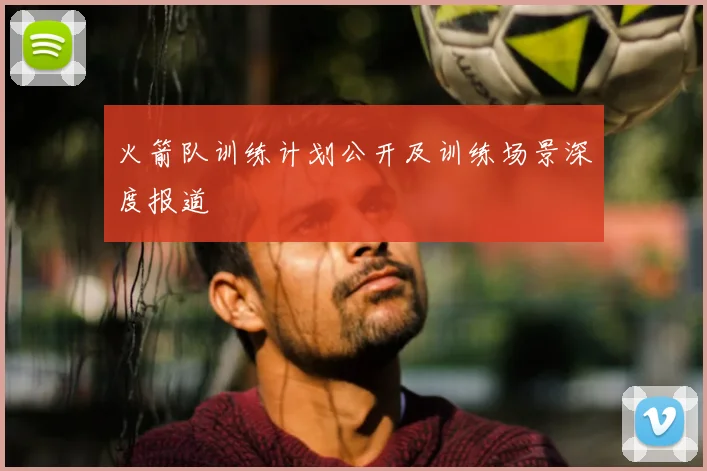 火箭队训练计划公开及训练场景深度报道